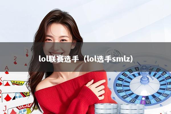 lol联赛选手（lol选手smlz）