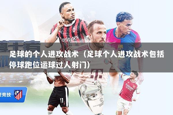足球的个人进攻战术（足球个人进攻战术包括停球跑位运球过人射门）