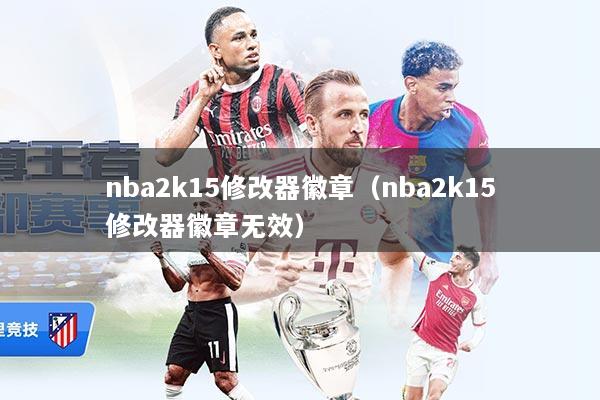 nba2k15修改器徽章（nba2k15修改器徽章无效）
